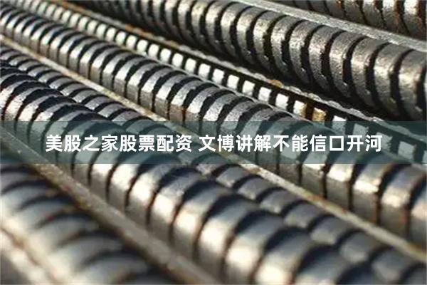 美股之家股票配资 文博讲解不能信口开河