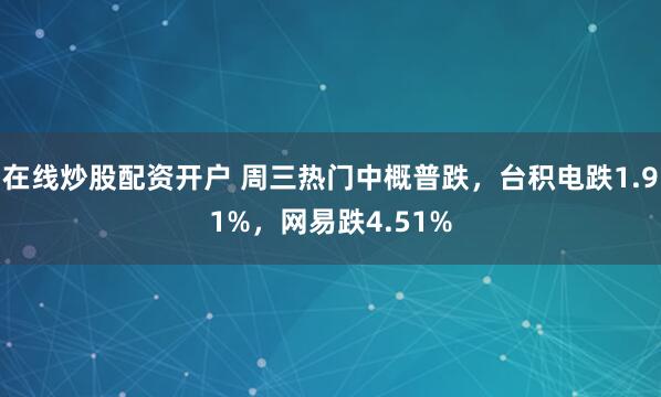 在线炒股配资开户 周三热门中概普跌，台积电跌1.91%，网易跌4.51%