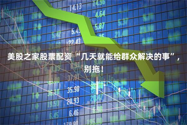 美股之家股票配资 “几天就能给群众解决的事”，别拖！
