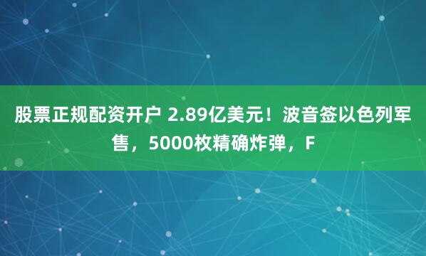 股票正规配资开户 2.89亿美元！波音签以色列军售，5000枚精确炸弹，F