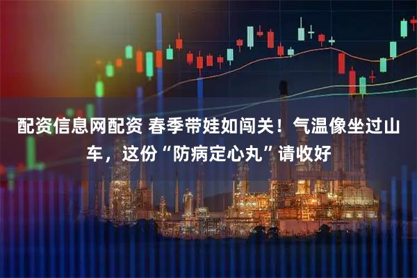 配资信息网配资 春季带娃如闯关！气温像坐过山车，这份“防病定心丸”请收好